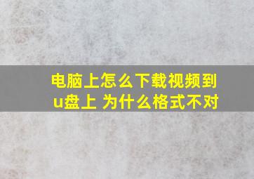 电脑上怎么下载视频到u盘上 为什么格式不对